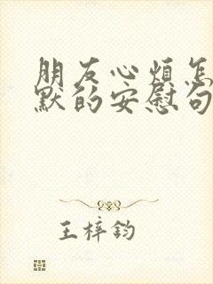 朋友心烦怎么幽默的安慰句子