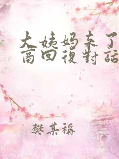 大姨妈来了高情商回复对话