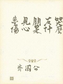 梦见朋友哭得很伤心是什么意思