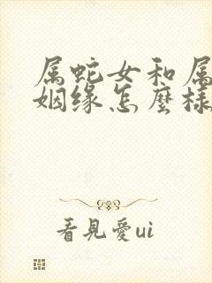 属蛇女和属羊男姻缘怎么样