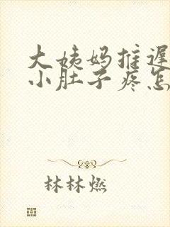 大姨妈推迟六天小肚子疼怎么回事