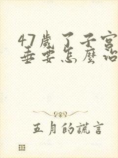 47岁了子宫脱垂要怎么治疗才能恢复