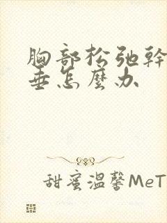 胸部松弛干瘪下垂怎么办