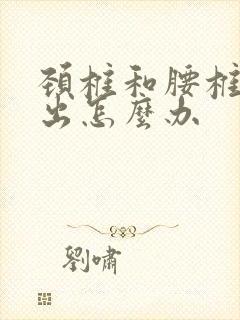 颈椎和腰椎都突出怎么办