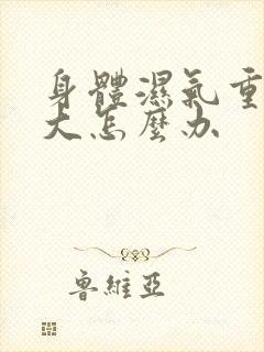 身体湿气重寒气大怎么办