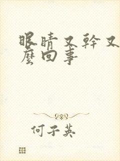 眼睛又干又涨怎么回事