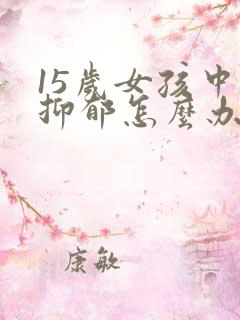 15岁女孩中度抑郁怎么办?