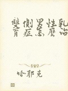 双侧男性乳腺发育症怎么治疗