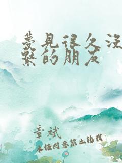 梦见很久没有联系的朋友