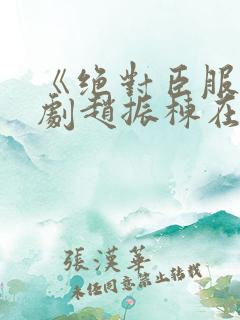 《绝对臣服》短剧赵振栋在线观看