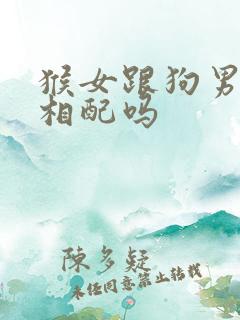 猴女跟狗男婚姻相配吗