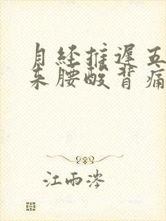 月经推迟五天没来腰酸背痛