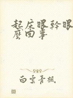 起床眼干眼涩怎么回事