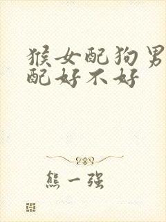 猴女配狗男的婚配好不好