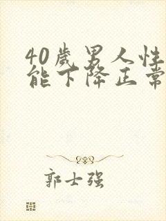 40岁男人性功能下降正常吗