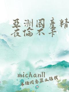 亚洲国产精品午夜伦不卡