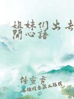 姐妹们出去玩的开心语