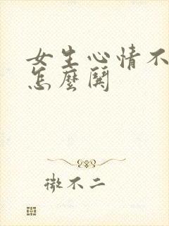 女生心情不好了怎么哄