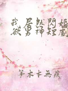 我居然闪婚了禁欲男神短剧合集