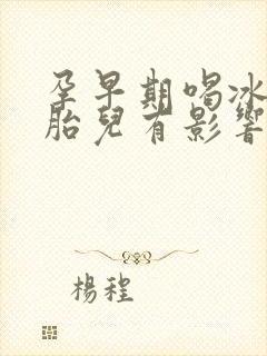 孕早期喝冰的对胎儿有影响吗