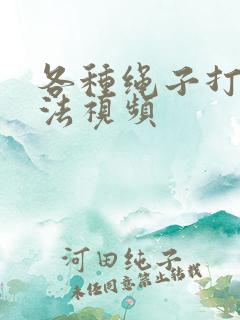 各种绳子打结方法视频