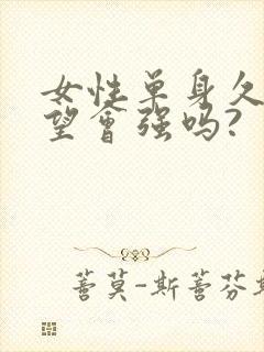 女性单身久了欲望会强吗?