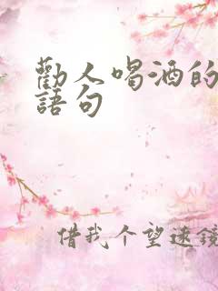 劝人喝酒的经典语句