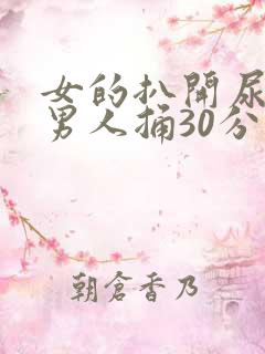 女的扒开尿口让男人捅30分钟