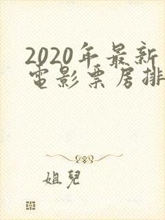 2020年最新电影票房排行榜前十名