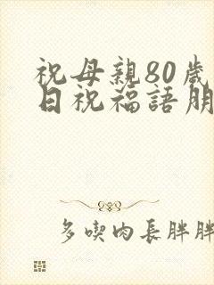 祝母亲80岁生日祝福语朋友圈文案