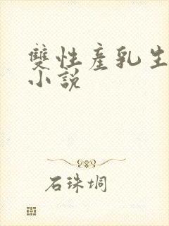 双性产乳生子文小说