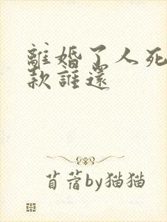 离婚了人死了贷款谁还