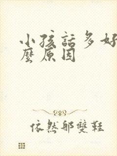 小孩话多好动什么原因