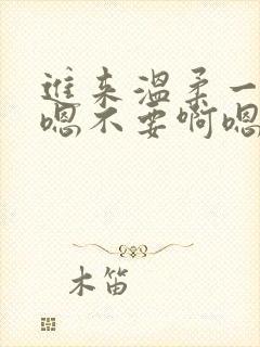 进来温柔一点啊嗯不要啊嗯慢点