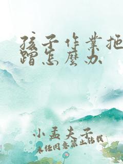 孩子作业拖拉磨蹭怎么办