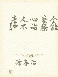 老人心衰全身浮肿不治疗能活多久