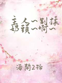 主人~别揉了~奶头~啊~