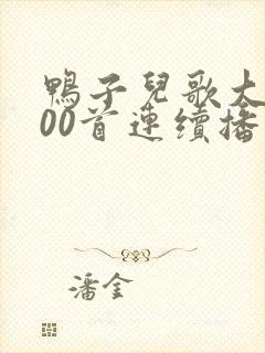 鸭子儿歌大全100首连续播放