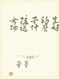 女孩子的生日礼物送什么好