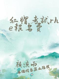 红帽考试rhce报名费