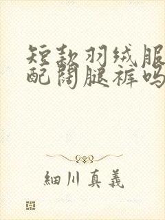 短款羽绒服可以配阔腿裤吗