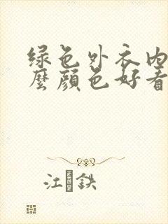 绿色外衣内搭什么颜色好看