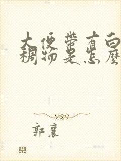 大便带有白色粘稠物是怎么回事