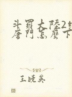 斗罗大陆2绝世唐门怎么下载