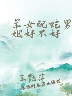 羊女配蛇男的婚姻好不好