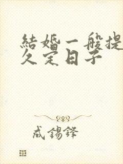 结婚一般提前多久定日子