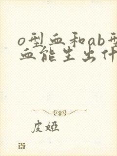 o型血和ab型血能生出什么血型的孩子