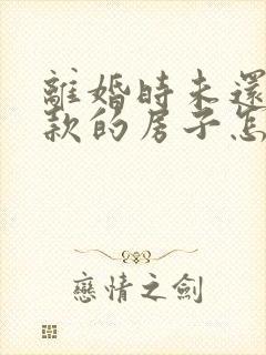 离婚时未还完贷款的房子怎么处理