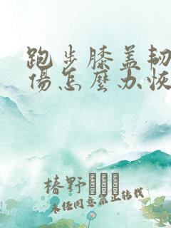 跑步膝盖韧带拉伤怎么办恢复快