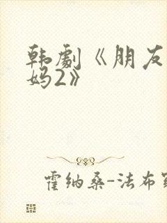 韩剧《朋友的妈妈2》